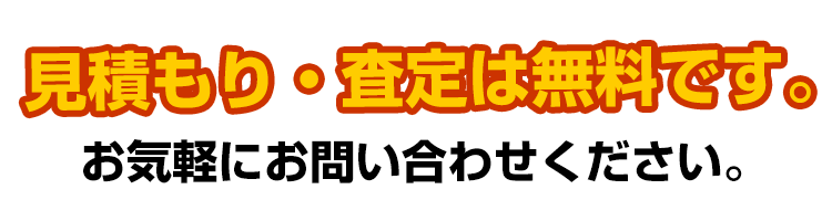 見積もり・査定は無料です。お気軽にお問い合わせください！！